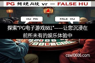 探索“PG电子游戏881”——让您沉浸在前所未有的娱乐体验中