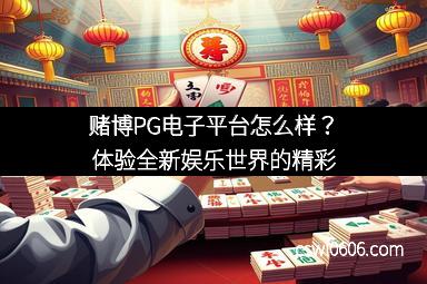 赌博PG电子平台怎么样？体验全新娱乐世界的精彩