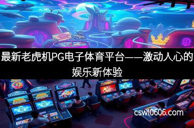 最新老虎机PG电子体育平台——激动人心的娱乐新体验