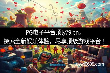 PG电子平台顶ly79.cn，探索全新娱乐体验，尽享顶级游戏平台！